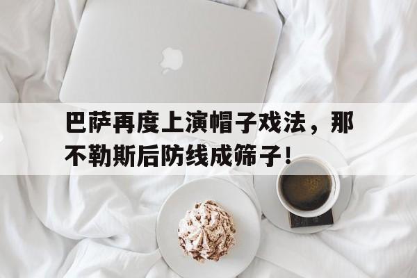 半岛体育-巴萨再度上演帽子戏法，那不勒斯后防线成筛子！-半岛体育