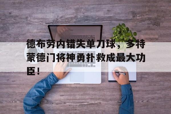 半岛体育APP-德布劳内错失单刀球，多特蒙德门将神勇扑救成最大功臣！-半岛体育APP