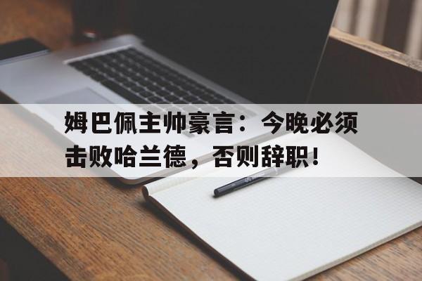 半岛体育官方网站-姆巴佩主帅豪言：今晚必须击败哈兰德，否则辞职！-半岛体育官方网站