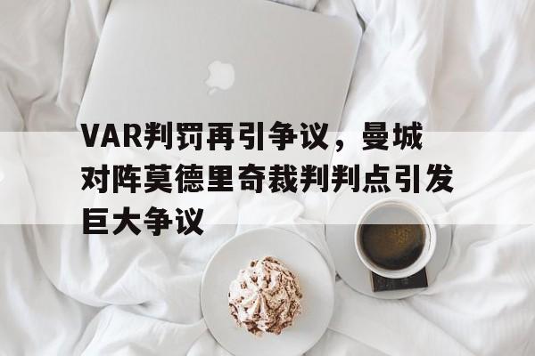 半岛体育官网-VAR判罚再引争议，曼城对阵莫德里奇裁判判点引发巨大争议哪张地图不会刷新战争回响-半岛体育官网