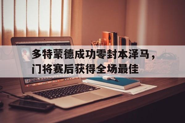 多特蒙德成功零封本泽马，门将赛后获得全场最佳