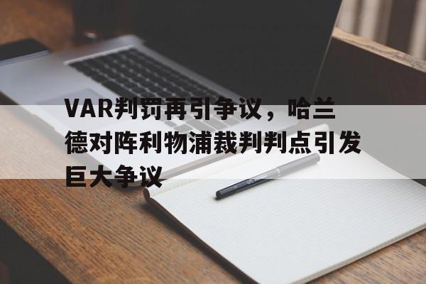 半岛体育-VAR判罚再引争议，哈兰德对阵利物浦裁判判点引发巨大争议哈兰德去利物浦-半岛体育